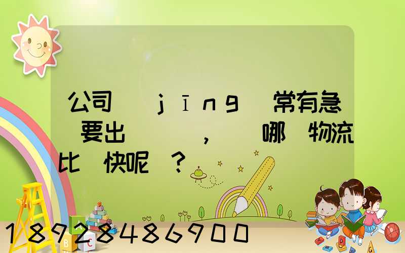 公司經(jīng)常有急貨要出，請問哪個物流比較快呢？
